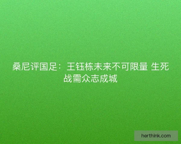 桑尼评国足：王钰栋未来不可限量 生死战需众志成城