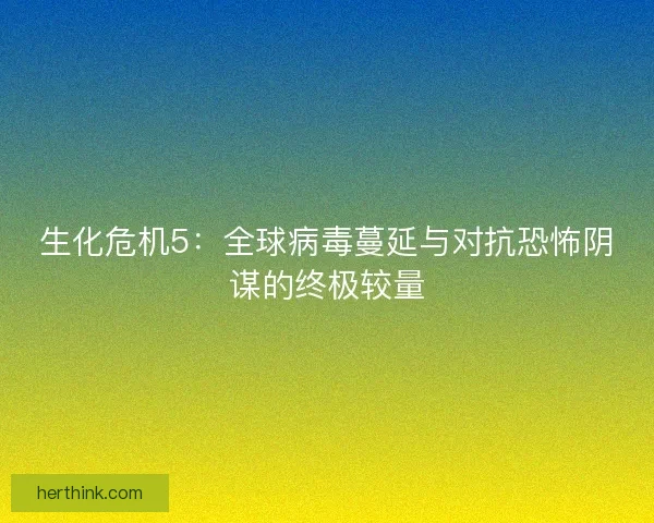 生化危机5：全球病毒蔓延与对抗恐怖阴谋的终极较量